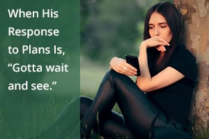 When His Response to Plans Is, “Gotta wait and see.”