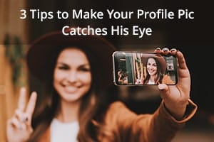 3 Tips to Make Your Profile Pic Catch His Eye