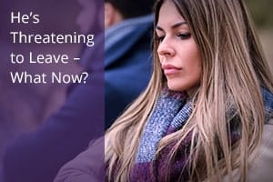 He’s Threatening to Leave – What Now?