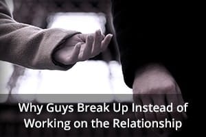 Why Guys Break Up Instead of Working on the Relationship