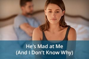 He’s Mad at Me (And I Don’t Know Why)