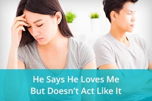 He Says He Loves Me But Doesn’t Act Like It