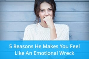 5 Reasons He Makes You Feel Like An Emotional Wreck
