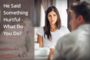 He Said Something Hurtful – What Do You Do?