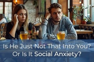 Is He Just Not That Into You? Or Is It Social Anxiety?