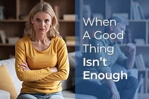 When A Good Thing Isn’t Enough