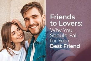 Friends to Lovers: Why You Should Fall for Your Best Friend