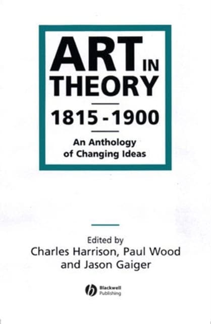 Art in Theory 1815-1900 : An Anthology of Changing Ideas by Charles Harrison, Paul Wood, Jason Gaiger, eds.