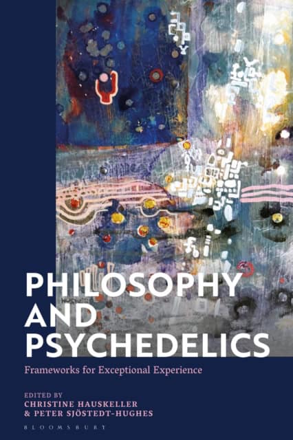 Philosophy and Psychedelics : Frameworks for Exceptional Experience by Christine Hauskeller, Peter Sjostedt-Hughes, eds.