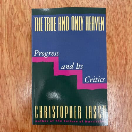 The True and Only Heaven : Progress and Its Critics by Christopher Lasch