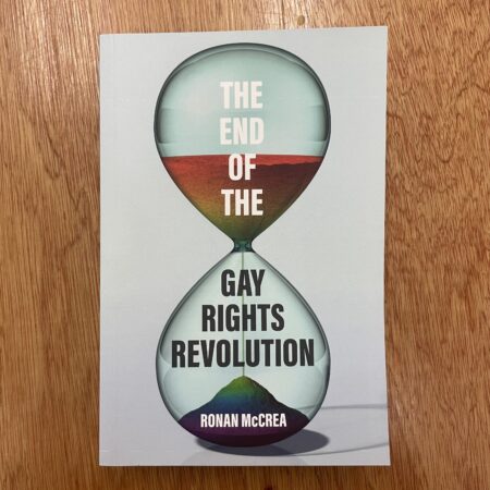 The End of the Gay Rights Revolution : How Hubris and Overreach Threaten Gay Freedom by Ronan McCrea