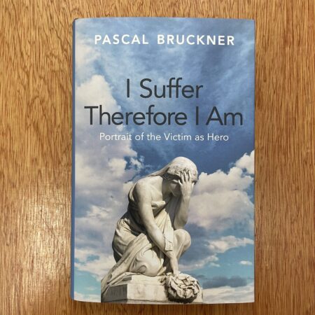 I Suffer Therefore I Am: Portrait of the Victim as Hero by Pascal Bruckner
