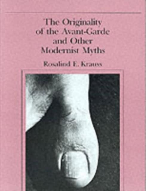 The Originality of the Avant-Garde and Other Modernist Myths by Rosalind Krauss