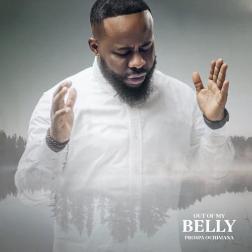MUSIC, Video + LYRICS: Prospa Ochimana – “Out of My Belly”