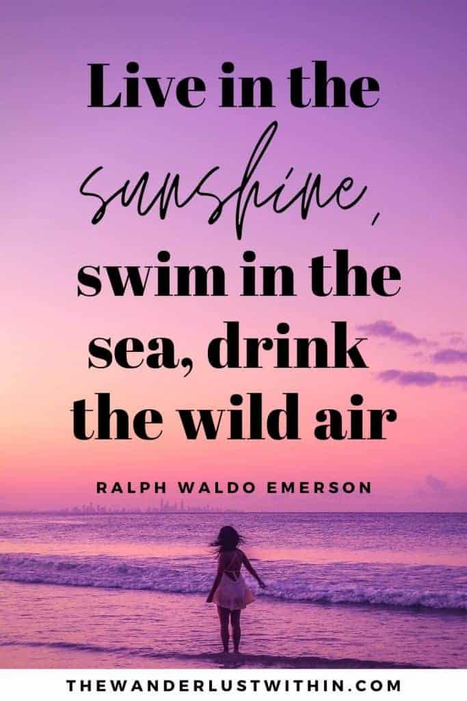 quotes on outdoors - “Live in the sunshine, swim in the sea, drink the wild air.” – Ralph Waldo Emerson