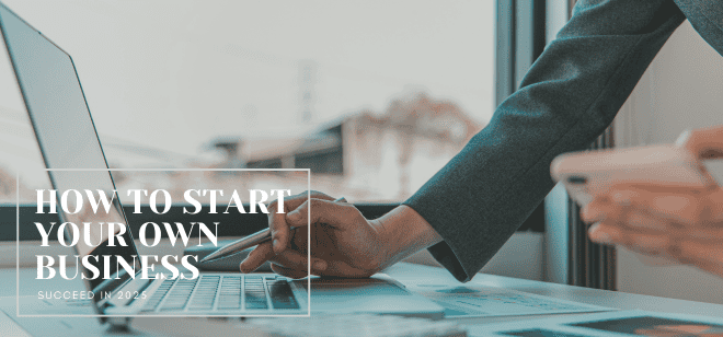 How to Start Your Own Business and Succeed in 2025