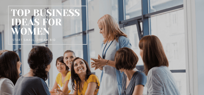 Top Business Ideas for Women: Start Small, Dream Big