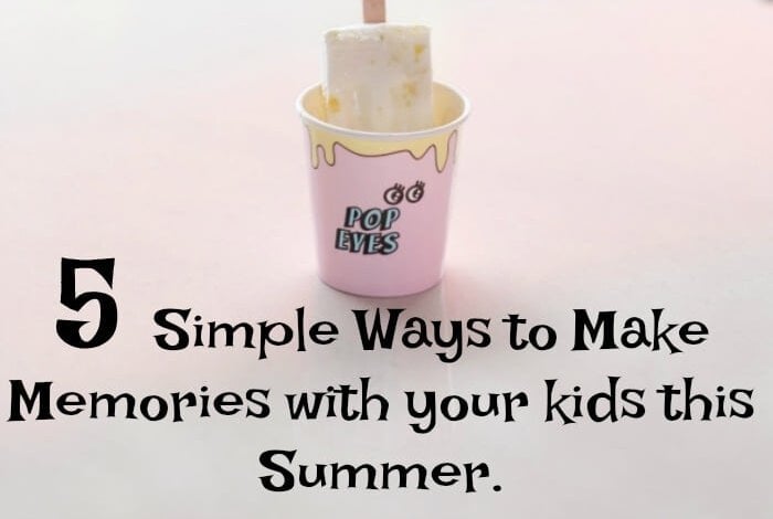 5 Simple Ways to Make Memories with your kids this Summer.