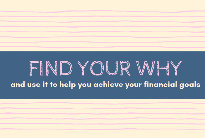 FInd your why and use it to help you to achieve your financial goals