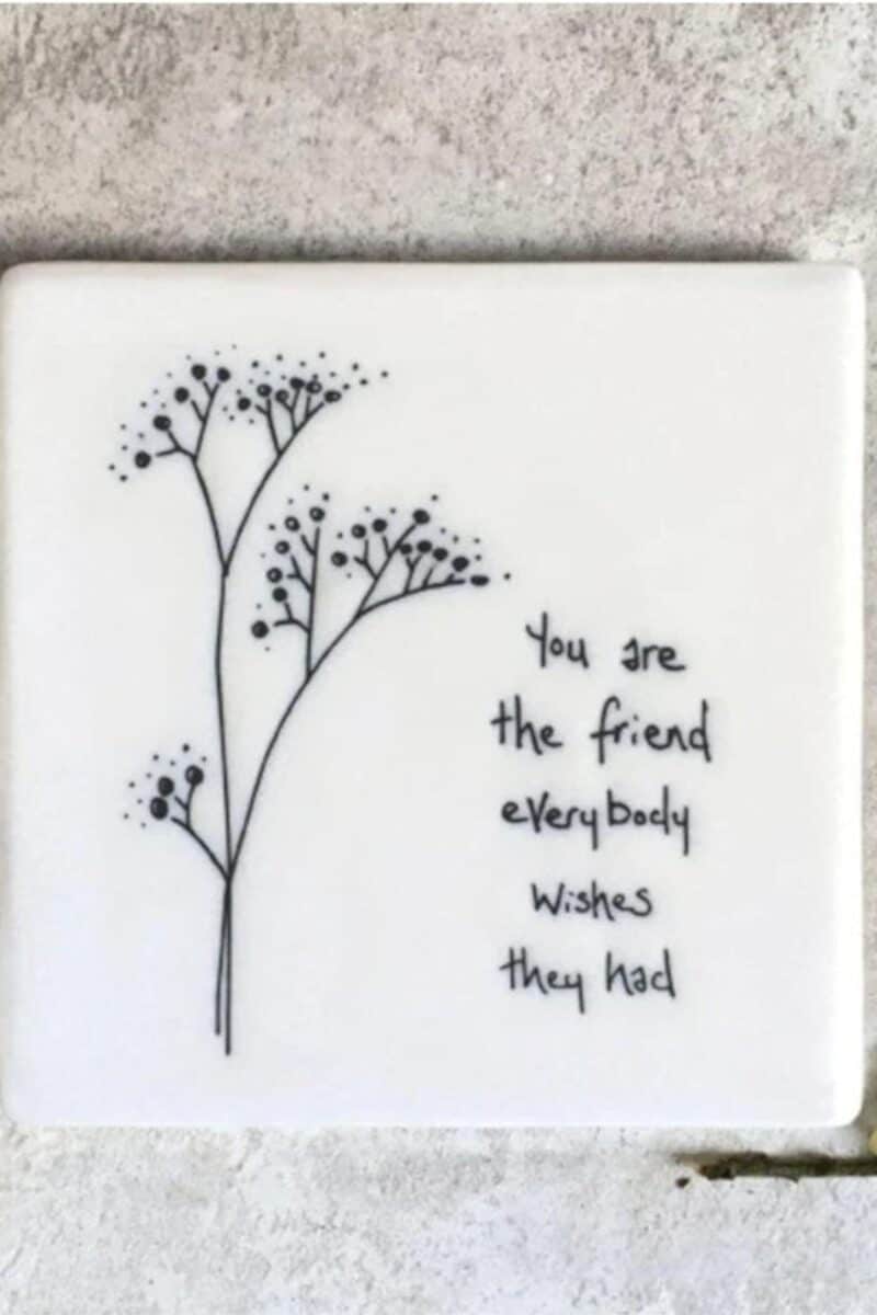 A white ceramic friend coaster for a gift for a best friend with the phrase \"you are the friend everyone wishes they had\".