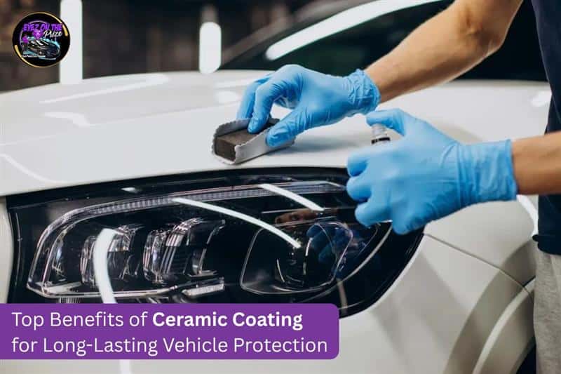 Top Benefits of Ceramic Coating for Long-Lasting Vehicle Protection