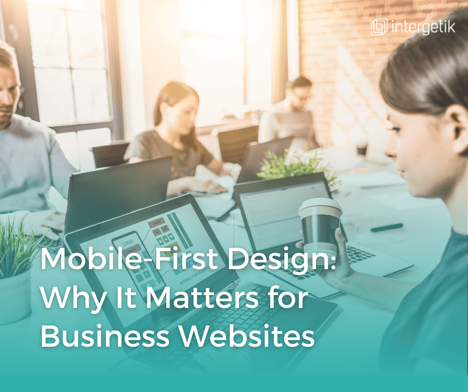 Mobile-First Design: Why It Matters for Business Websites