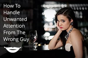 How To Handle Unwanted Attention From The Wrong Guy