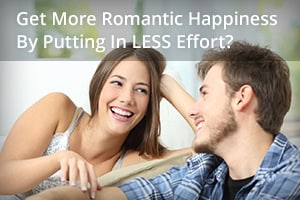 Get More Romantic Happiness by Putting in LESS Effort?