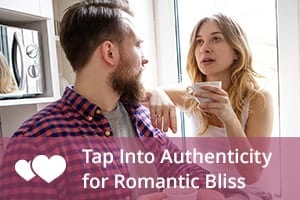 Tap Into Authenticity for Romantic Bliss