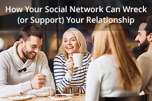 How Your Social Network Can Wreck (or Support) Your Relationship