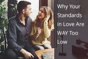 Why Your Standards in Love Are WAY Too Low