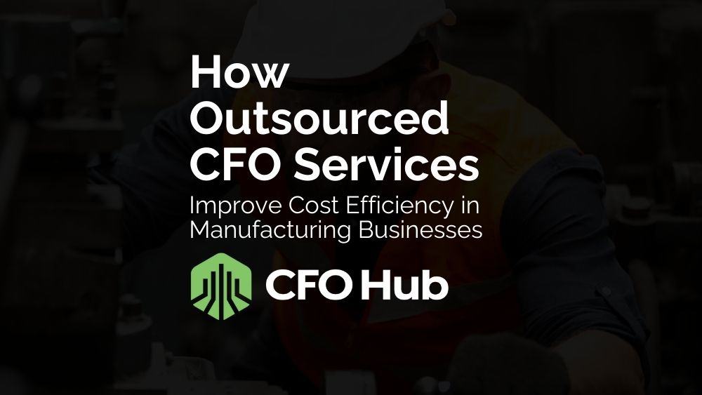 How Outsourced CFO Services Improve Cost Efficiency in Manufacturing Businesses