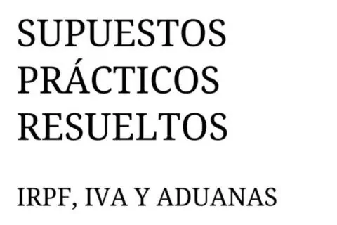 Supuestos Prácticos Resueltos IRPF, IVA y Aduanas: Agentes de la Hacienda Pública