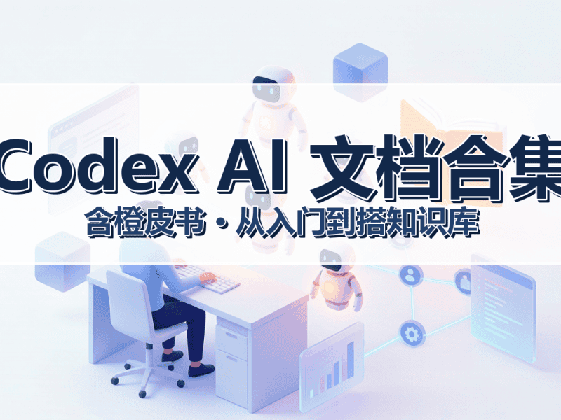 Codex AI 文档教程合集（含橙皮书）：从入门到搭起个人知识库，顺手还能跑通 AI 带货视频-圈圈AI一站式AI资源分享平台