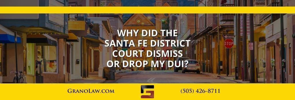 Why Did the Santa Fe District Court Dismiss or Drop My DUI? Grano Law