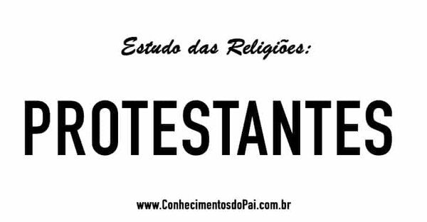 Quem São os Protestantes? – Estudo das Religiões – Protestantes