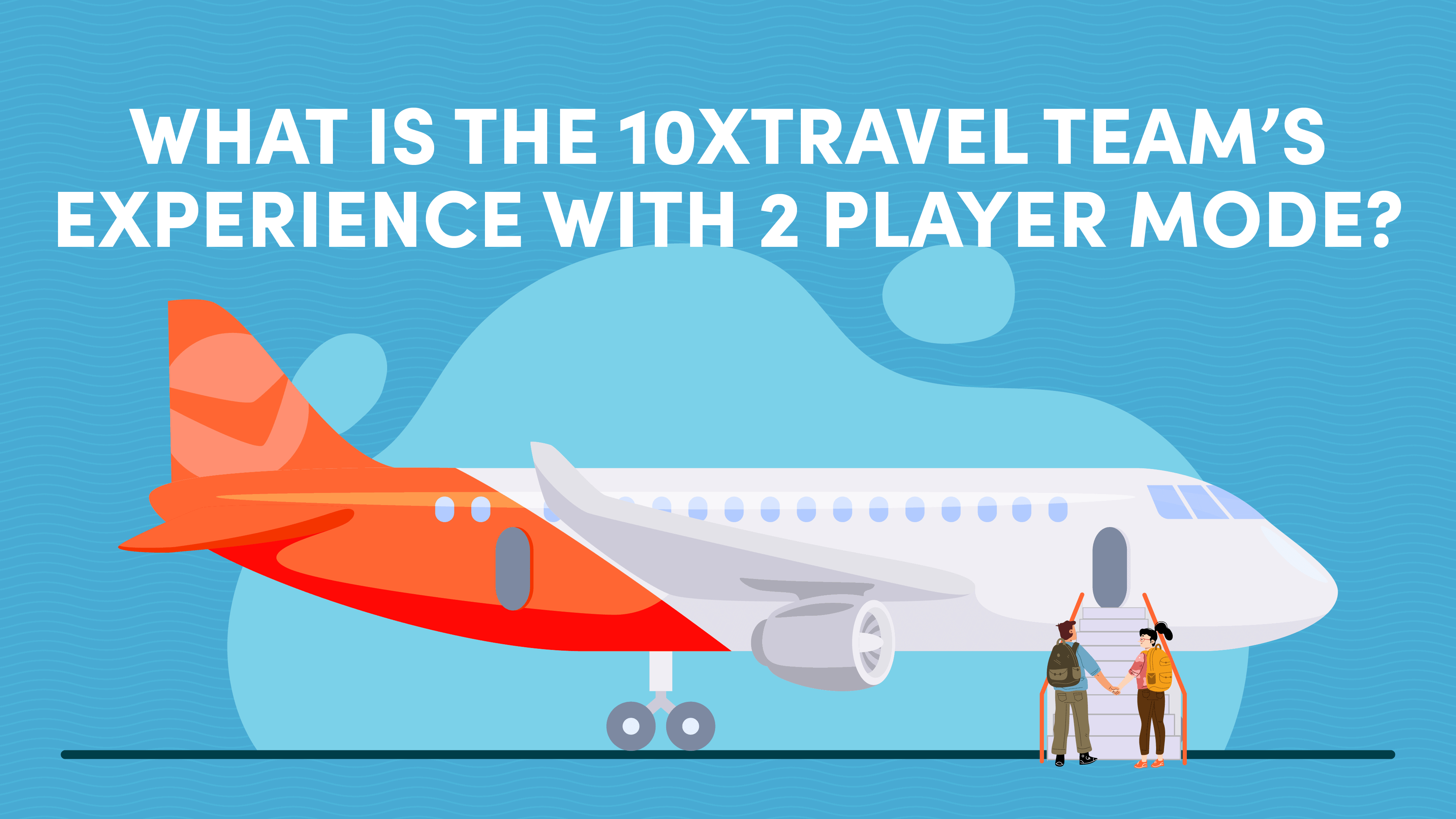 A couple standing in front of an airplane boarding doors with text that says "What is the 10xTravel Team's experience with 2 player mode?"